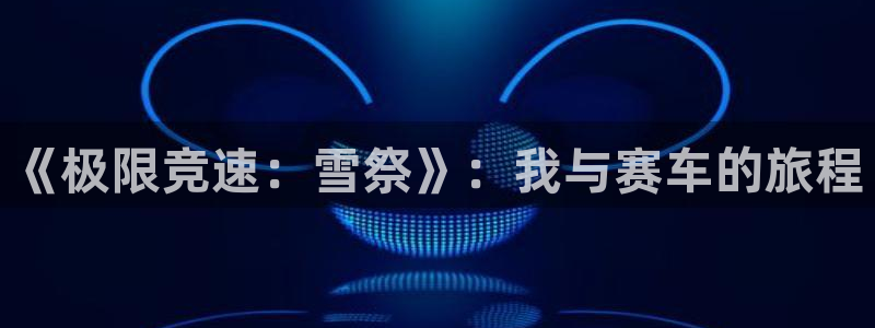 一竞技平台测速：《极限竞速：雪祭》：