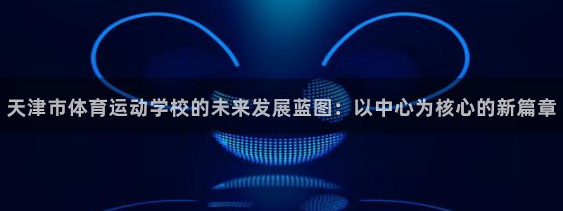 一竞技官网地址：天津市体育运动学校的