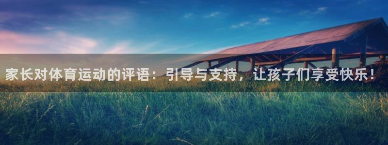  一竞技平台登录入口：家长对体育运动的评语：引导与支持，让孩子