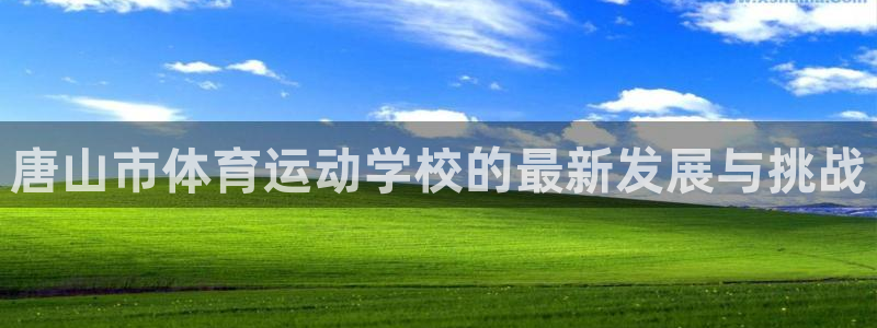  一竞技官网网页版：唐山市体育运动学校的最新发展与挑战