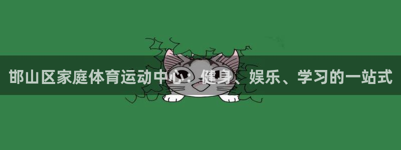 一竞技官网测试：邯山区家庭体育运动中心：健身、娱乐、学习的一