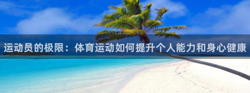 海南一竞技官网下载：运动员的极限：体育运动如何提升个