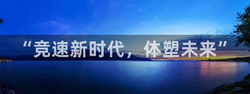 一竞技官网下载平台注册流程图：“竞速新时代，体塑未来