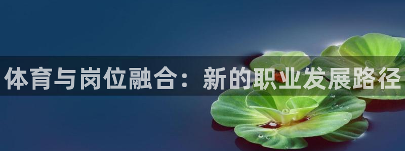 一竞技官网下载平台APP：体育与岗位融合：新的职业发