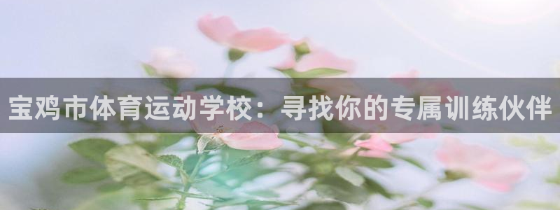 一竞技官方正版app娱乐：宝鸡市体育运动学校：寻找你