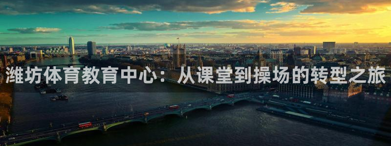 一竞技官网下载招商电话是多少啊:潍坊体育教育中心:从课堂到操