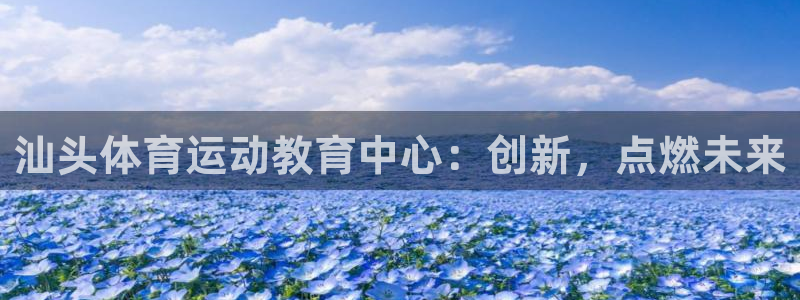 一竞技官网下载娱乐：汕头体育运动教育中心：创新，点燃