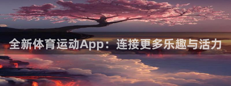 注册一竞技官方正版app:全新体育运动App:连接更多乐趣与