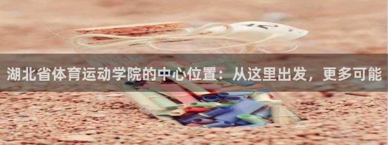 一竞技官网下载招商电话号码是多少啊:湖北省体育运动学院的中心