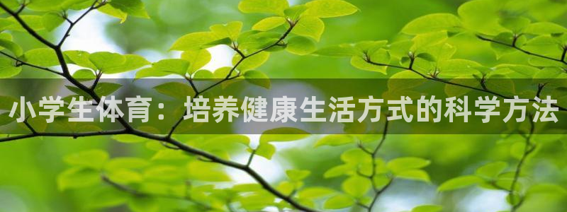 一竞技官网下载招商电话号码是多少:小学生体育:培养健康生活方