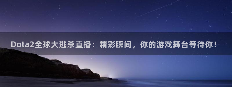 jrs乐球直播吧：Dota2全球大逃杀直播：精彩瞬间，你的游戏舞台等待你！